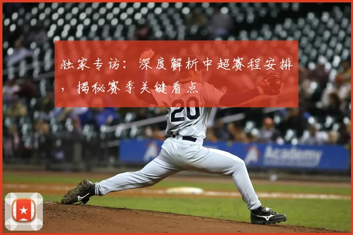 独家专访：深度解析中超赛程安排，揭秘赛季关键看点