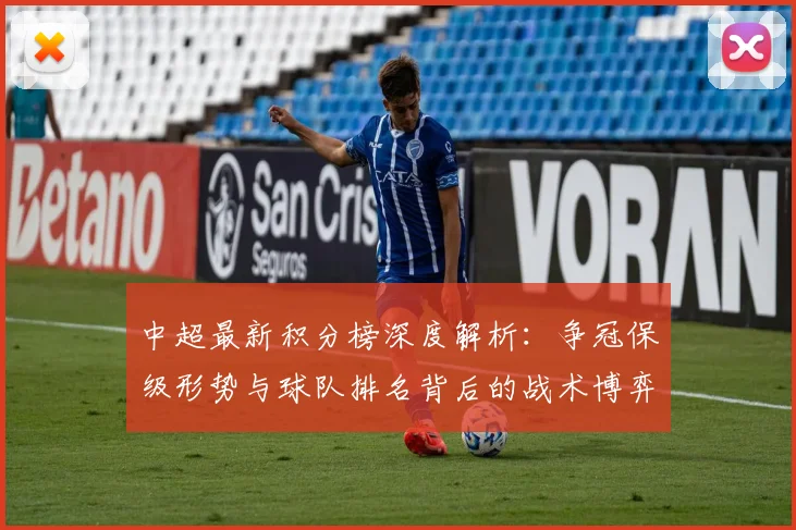 中超最新积分榜深度解析：争冠保级形势与球队排名背后的战术博弈