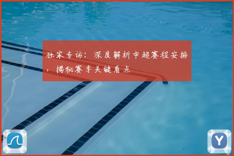 独家专访:深度解析中超赛程安排,揭秘赛季关键看点