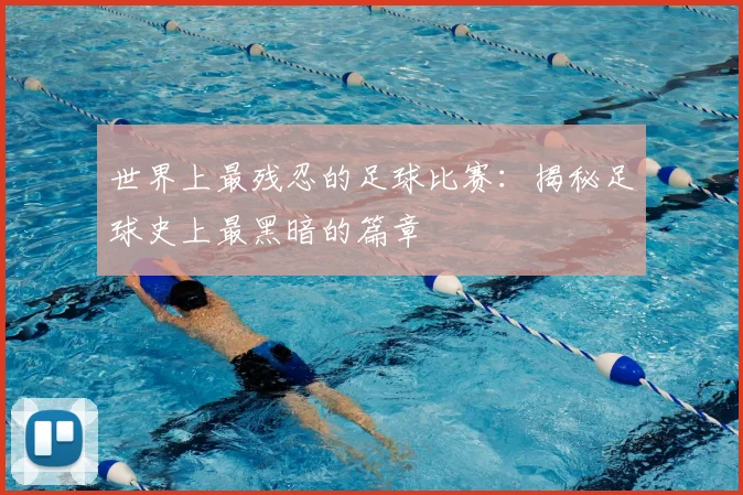 世界上最残忍的足球比赛:揭秘足球史上最黑暗的篇章