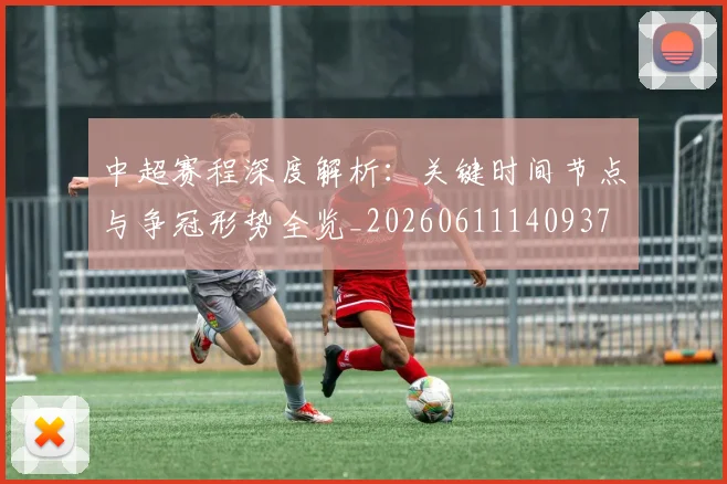 中超赛程深度解析:关键时间节点与争冠形势全览_20260611140937