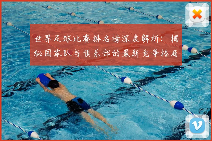 世界足球比赛排名榜深度解析:揭秘国家队与俱乐部的最新竞争格局_20260609201510