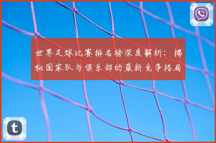 世界足球比赛排名榜深度解析：揭秘国家队与俱乐部的最新竞争格局_20260609201510